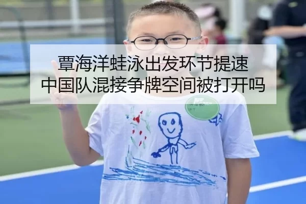 覃海洋蛙泳出发环节提速 中国队混接争牌空间被打开吗
