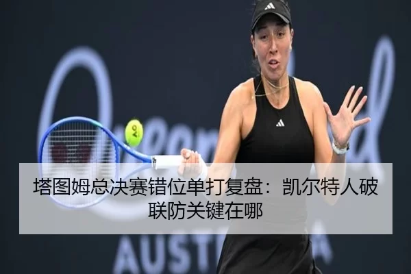 塔图姆总决赛错位单打复盘：凯尔特人破联防关键在哪